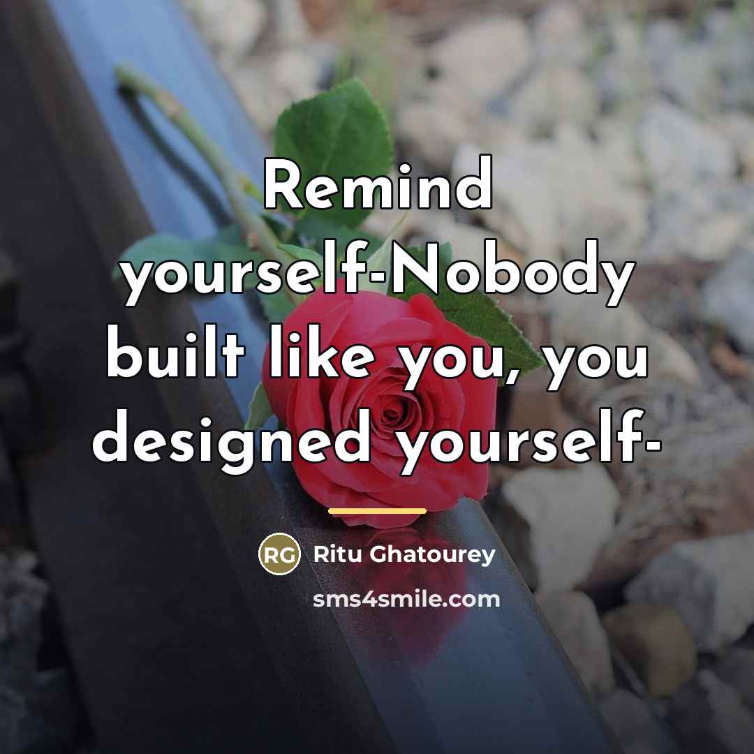 “Remind yourself-Nobody built like you, you designed yourself-…” quote by Ritu Ghatourey