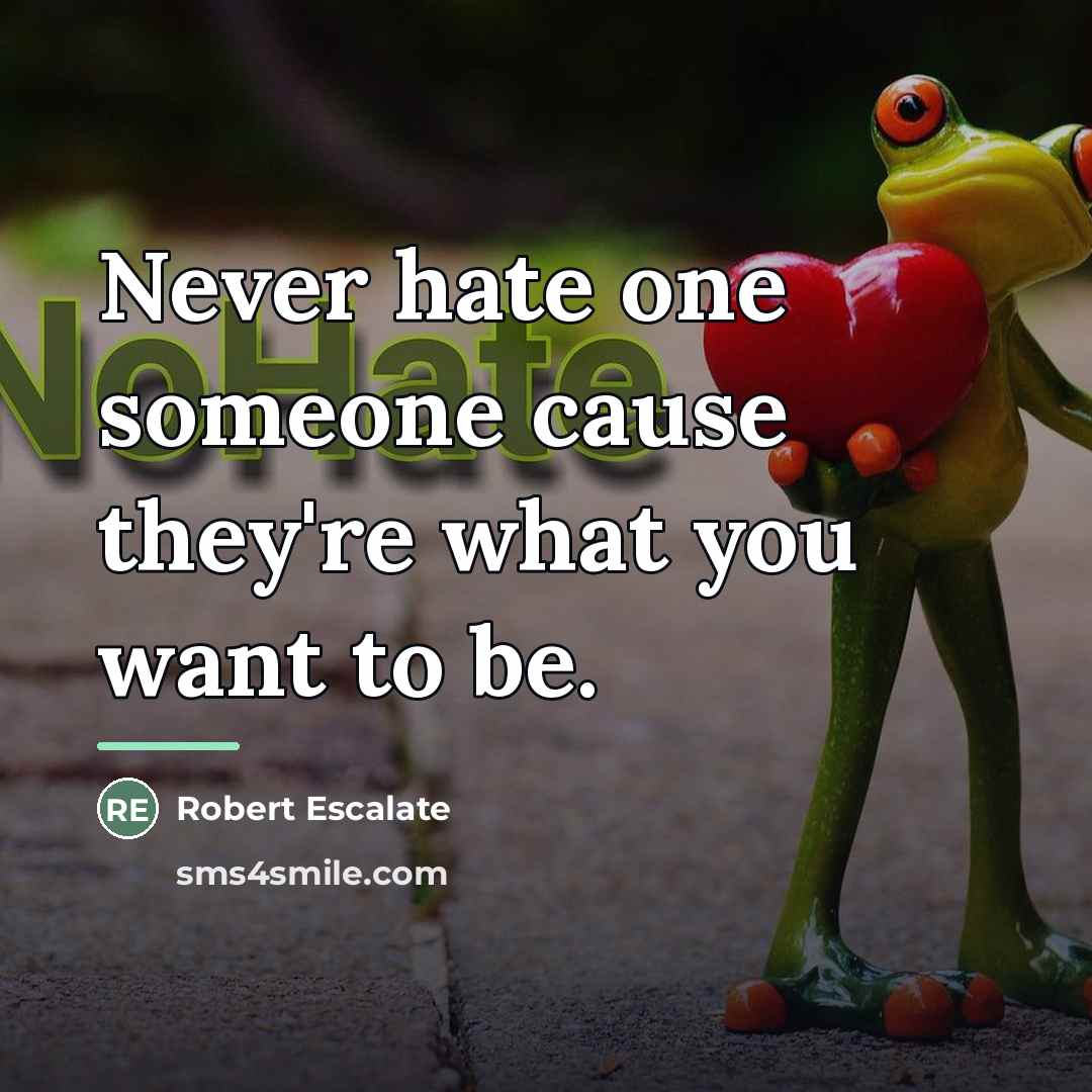 “Never hate one someone cause they're what you want to…” quote by Robert Escalate