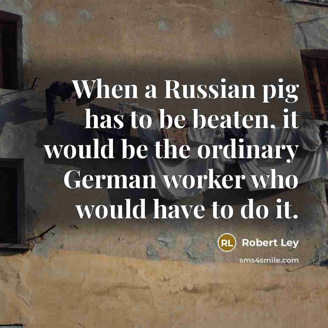 “When a Russian pig has to be beaten, it would…” quote by Robert Ley