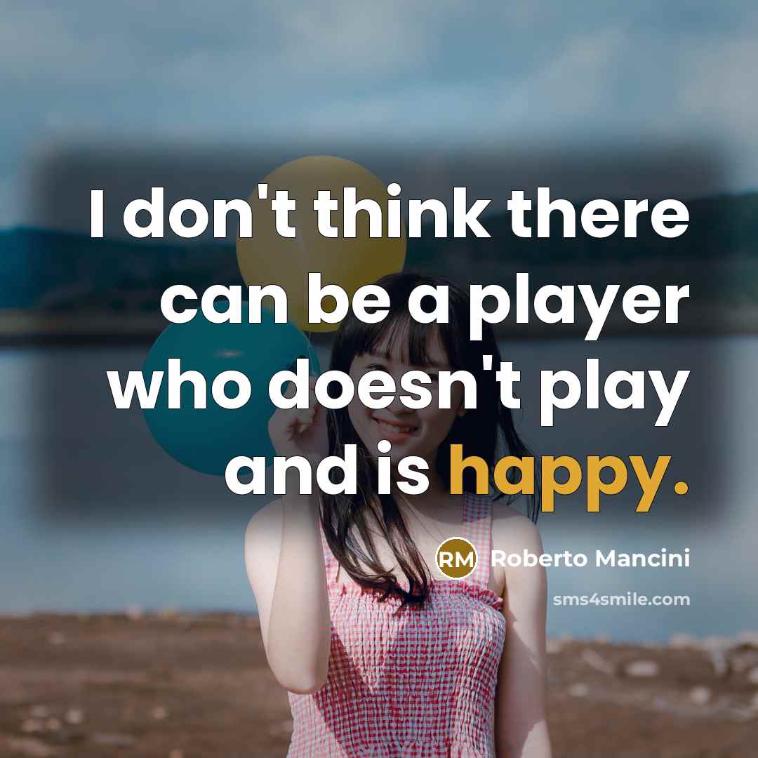 “I don't think there can be a player who doesn't…” quote by Roberto Mancini