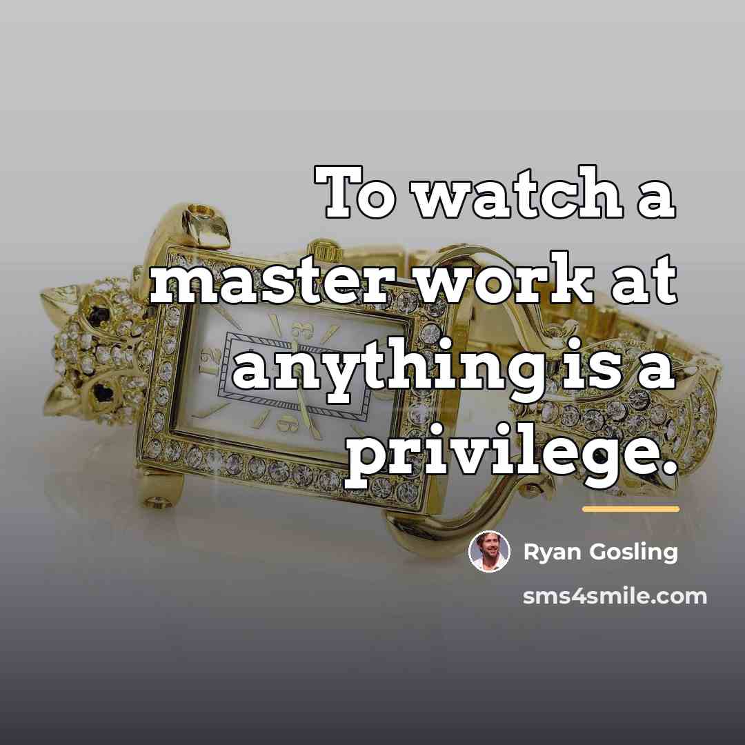 “To watch a master work at anything is a privilege.…” quote by Ryan Gosling