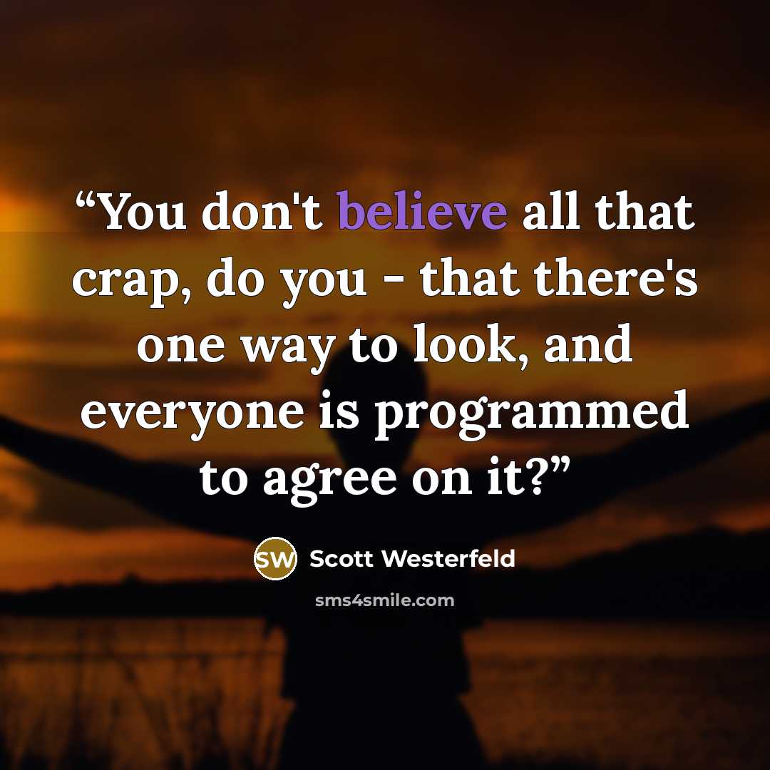 “You don't believe all that crap, do you - that there's one way to look, and everyone is programmed to agree on it?” quote by Scott Westerfeld