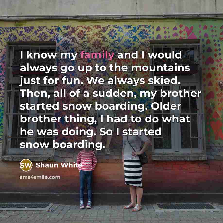 “I know my family and I would always go up…” quote by Shaun White