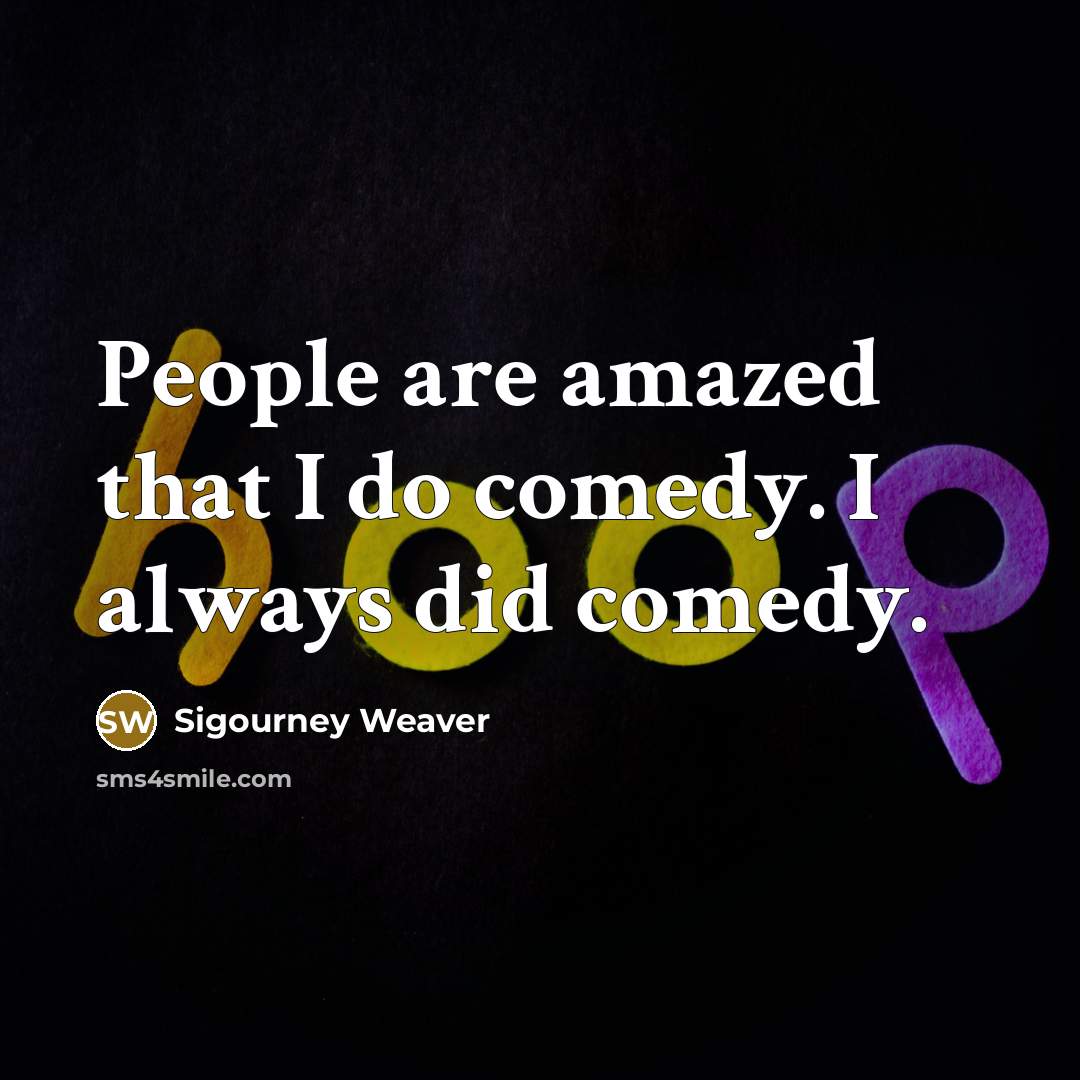 “People are amazed that I do comedy. I always did…” quote by Sigourney Weaver