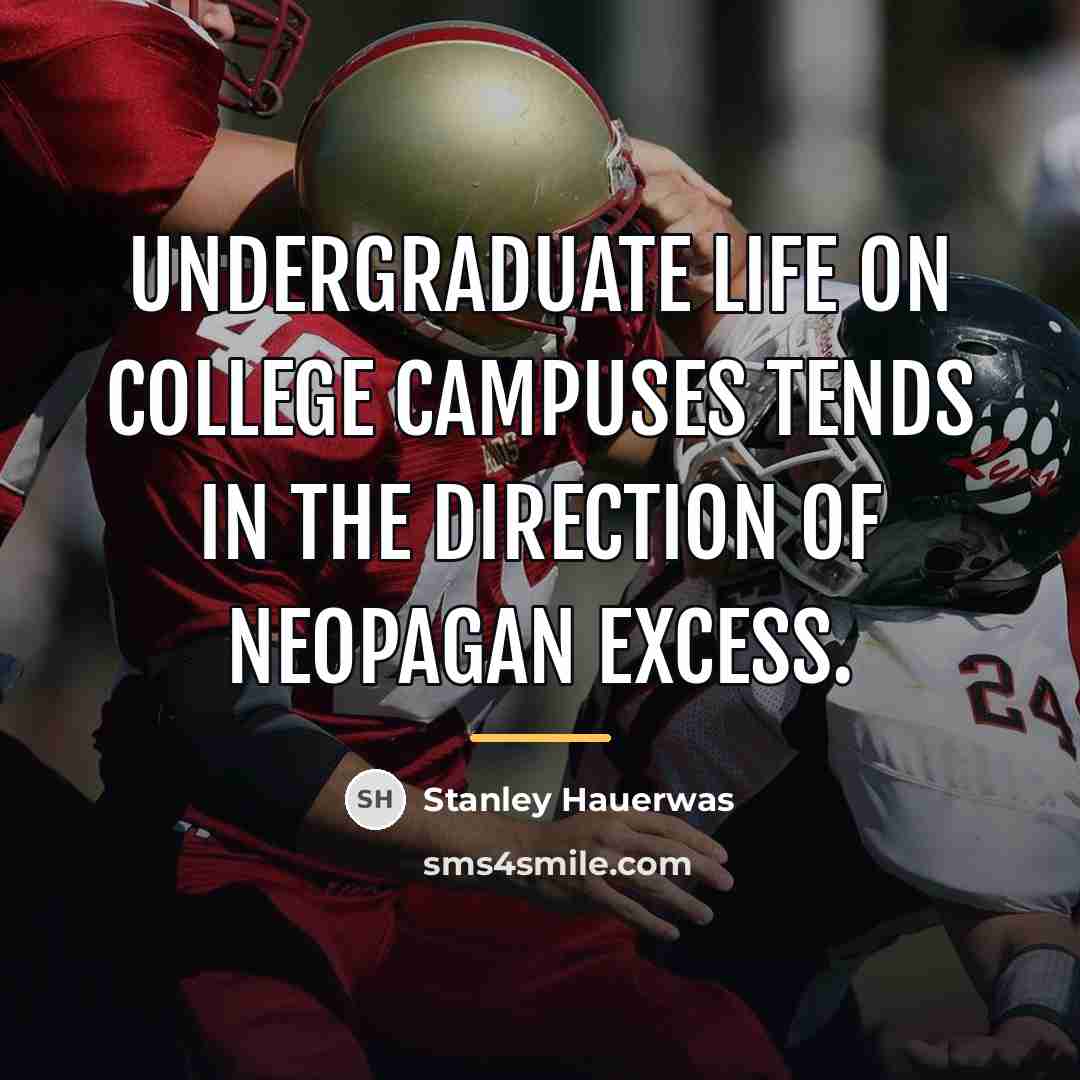 “Undergraduate life on college campuses tends in the direction of…” quote by Stanley Hauerwas