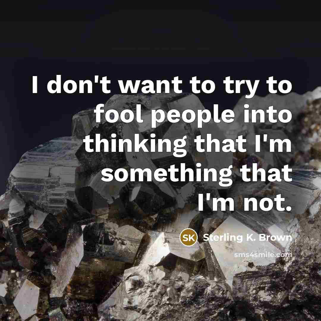 “I don't want to try to fool people into thinking…” quote by Sterling K. Brown