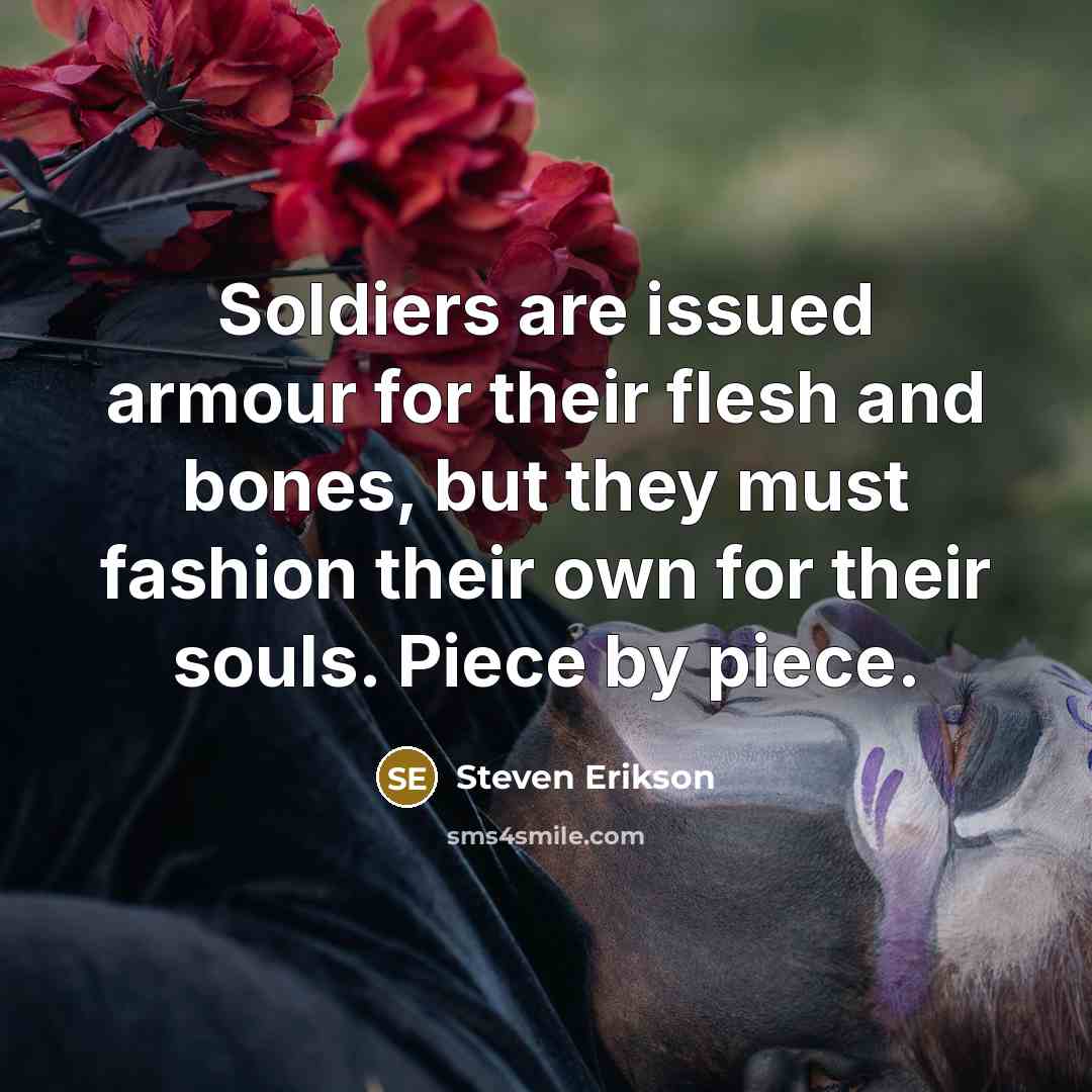 “Soldiers are issued armour for their flesh and bones, but…” quote by Steven Erikson