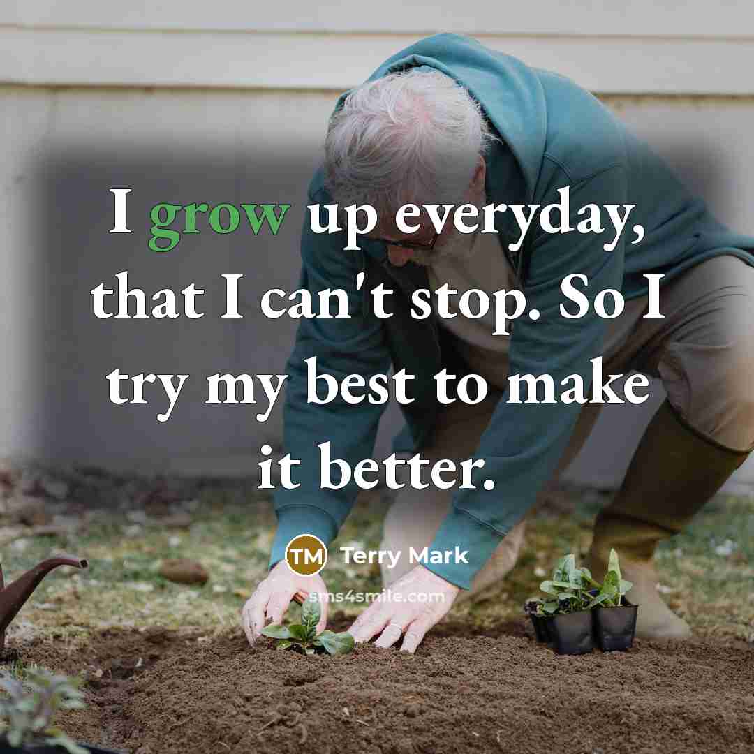 “I grow up everyday, that I can't stop. So I…” quote by Terry Mark