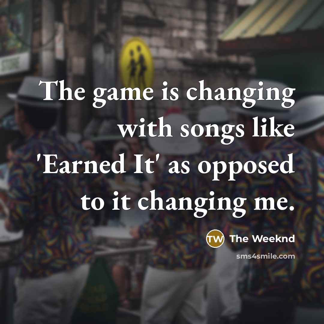 “The game is changing with songs like 'Earned It' as…” quote by The Weeknd