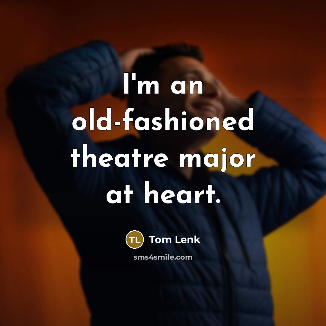 “I'm an old-fashioned theatre major at heart.” quote by Tom Lenk