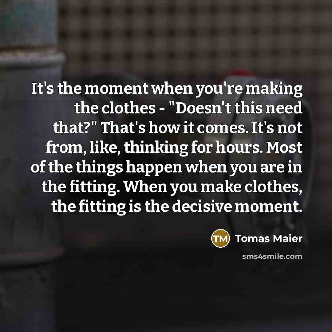“It's the moment when you're making the clothes - "Doesn't…” quote by Tomas Maier