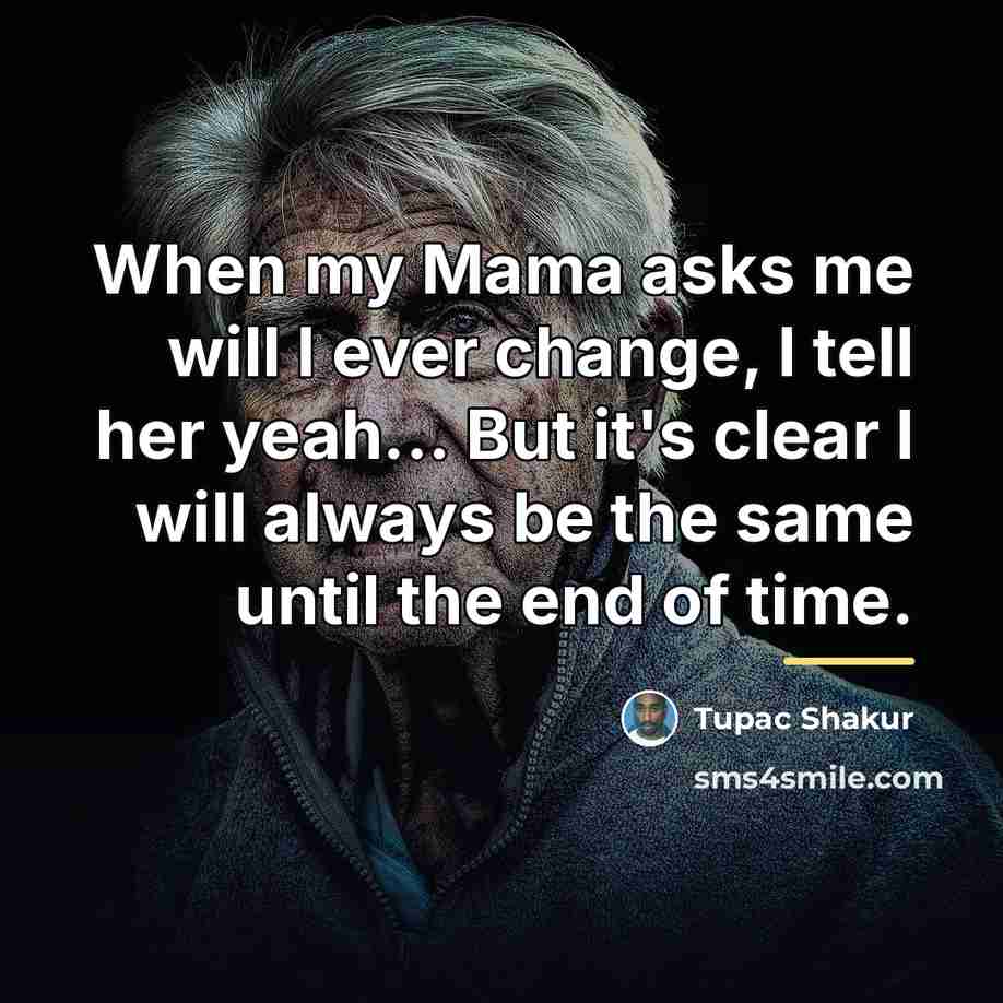 “When my Mama asks me will I ever change, I…” quote by Tupac Shakur