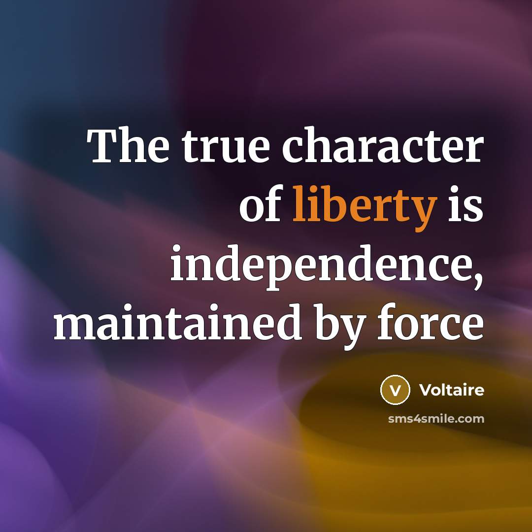 “The true character of liberty is independence, maintained by force…” quote by Voltaire