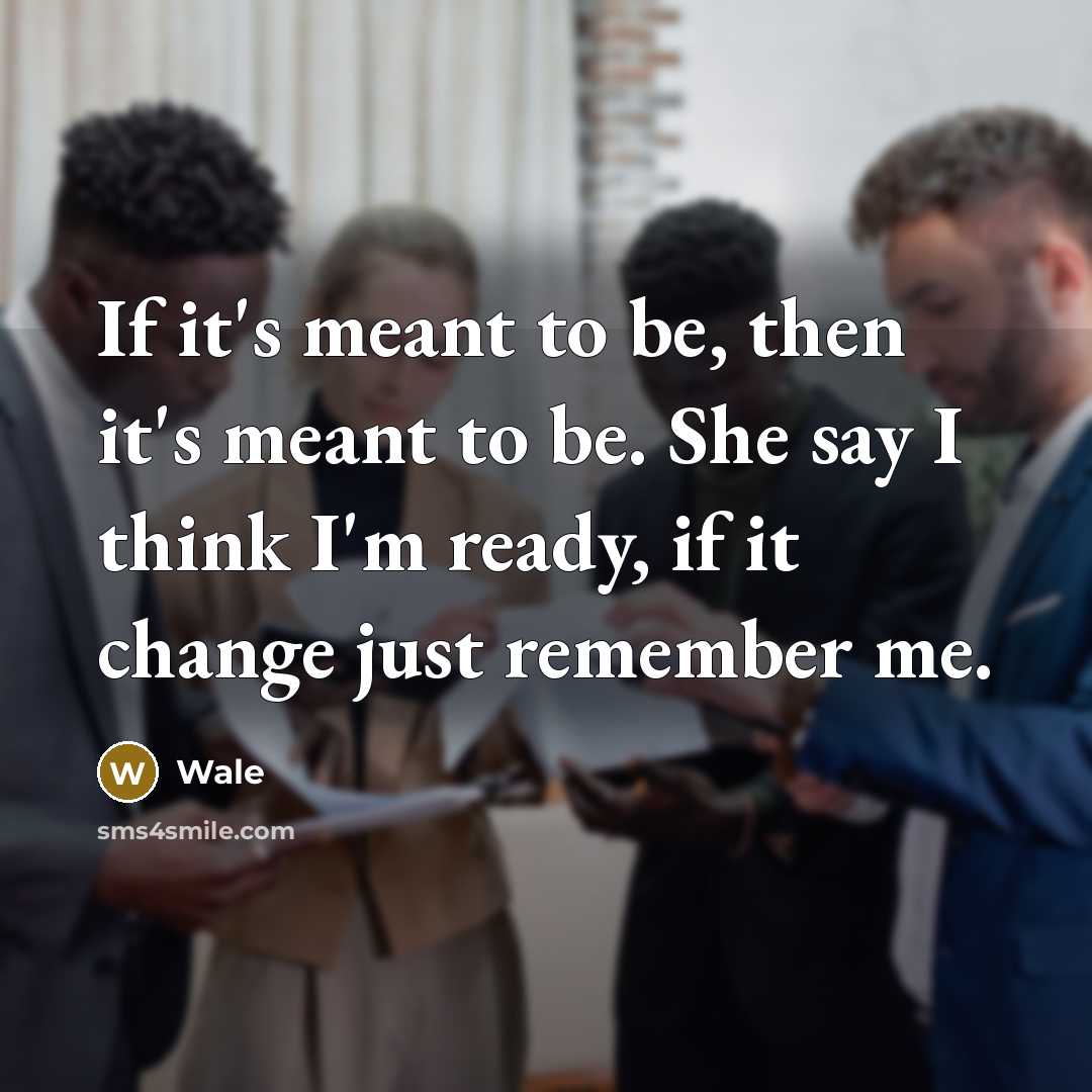 “If it's meant to be, then it's meant to be. She say I think I'm ready, if it change just remember me.” quote by Wale