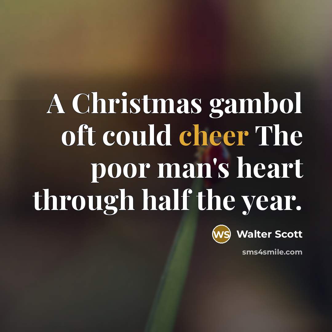 “A Christmas gambol oft could cheer The poor man's heart…” quote by Walter Scott