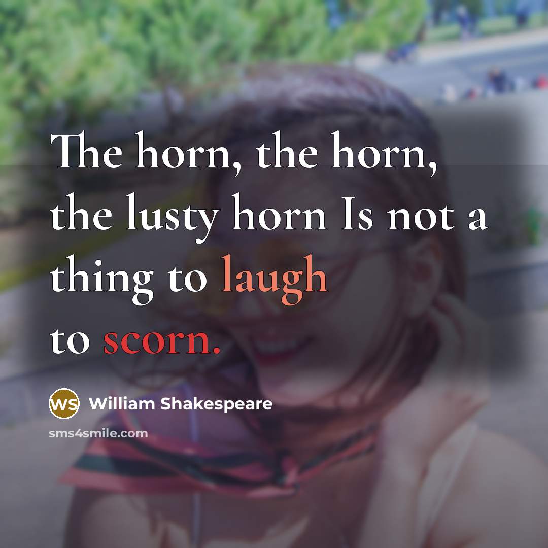 “The horn, the horn, the lusty horn Is not a thing to laugh to scorn.” quote by William Shakespeare