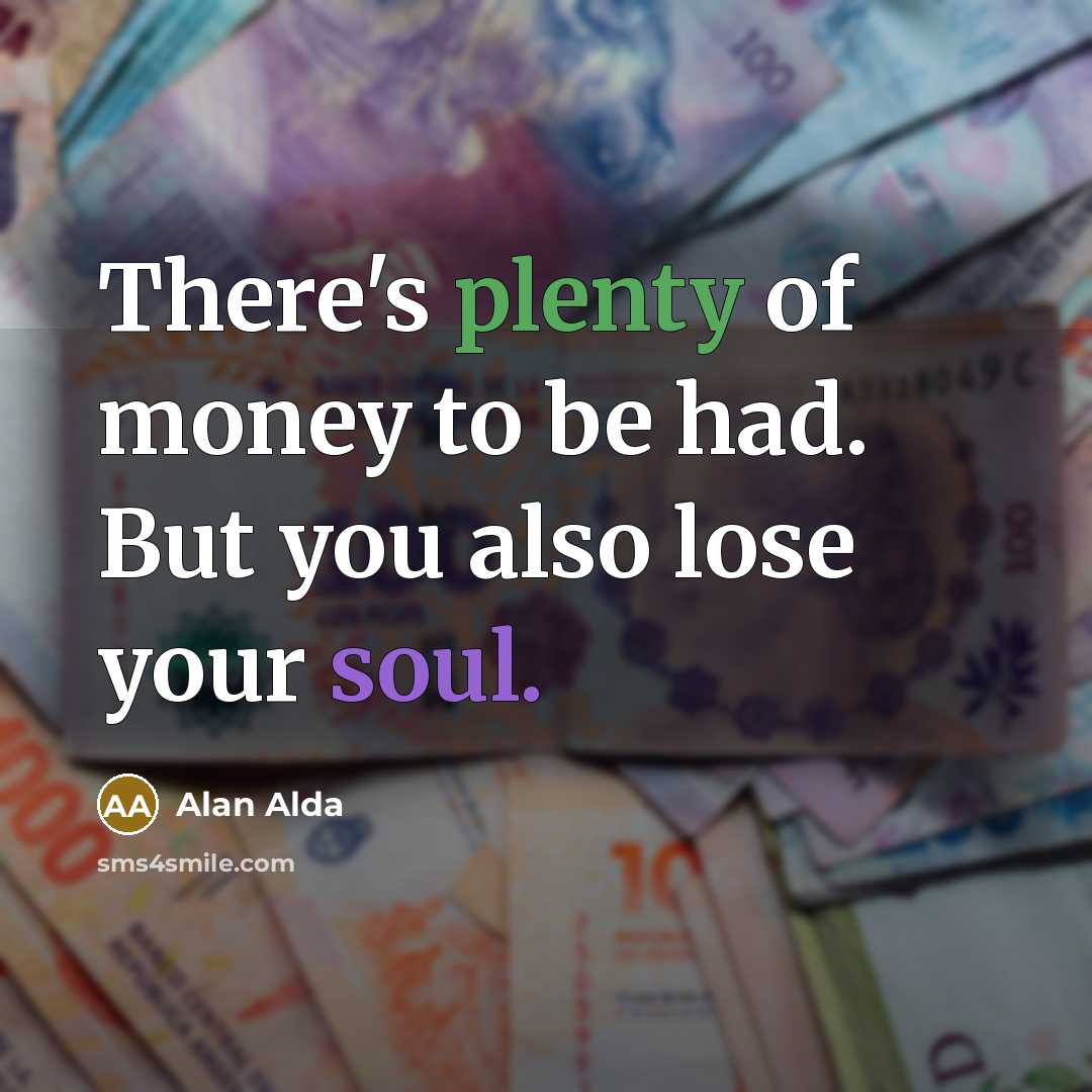 “There's plenty of money to be had. But you also…” quote by Alan Alda