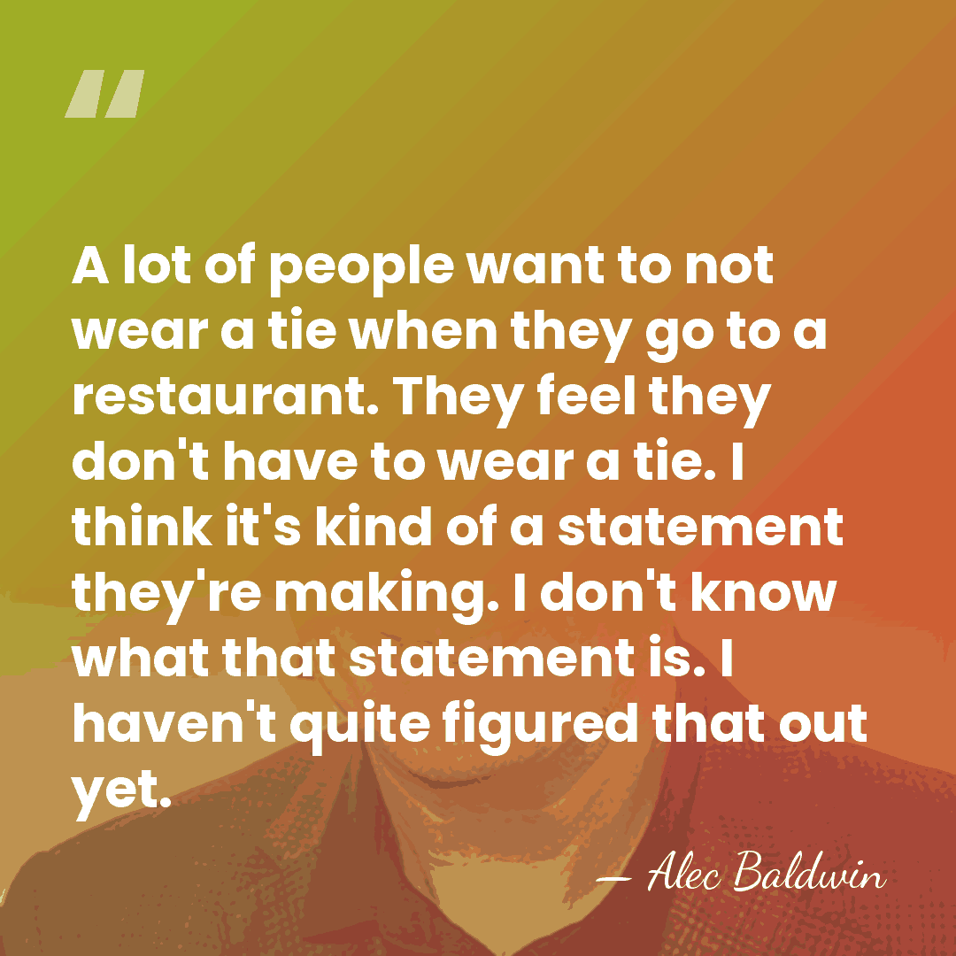 A lot of people want to not wear a tie when they&hellip; - Alec Baldwin