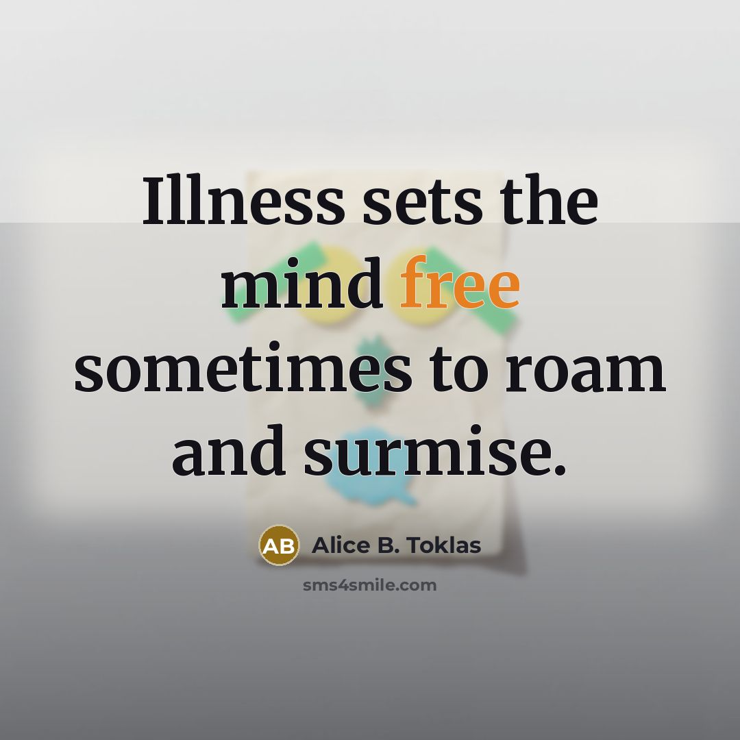 “Illness sets the mind free sometimes to roam and surmise.…” quote by Alice B. Toklas
