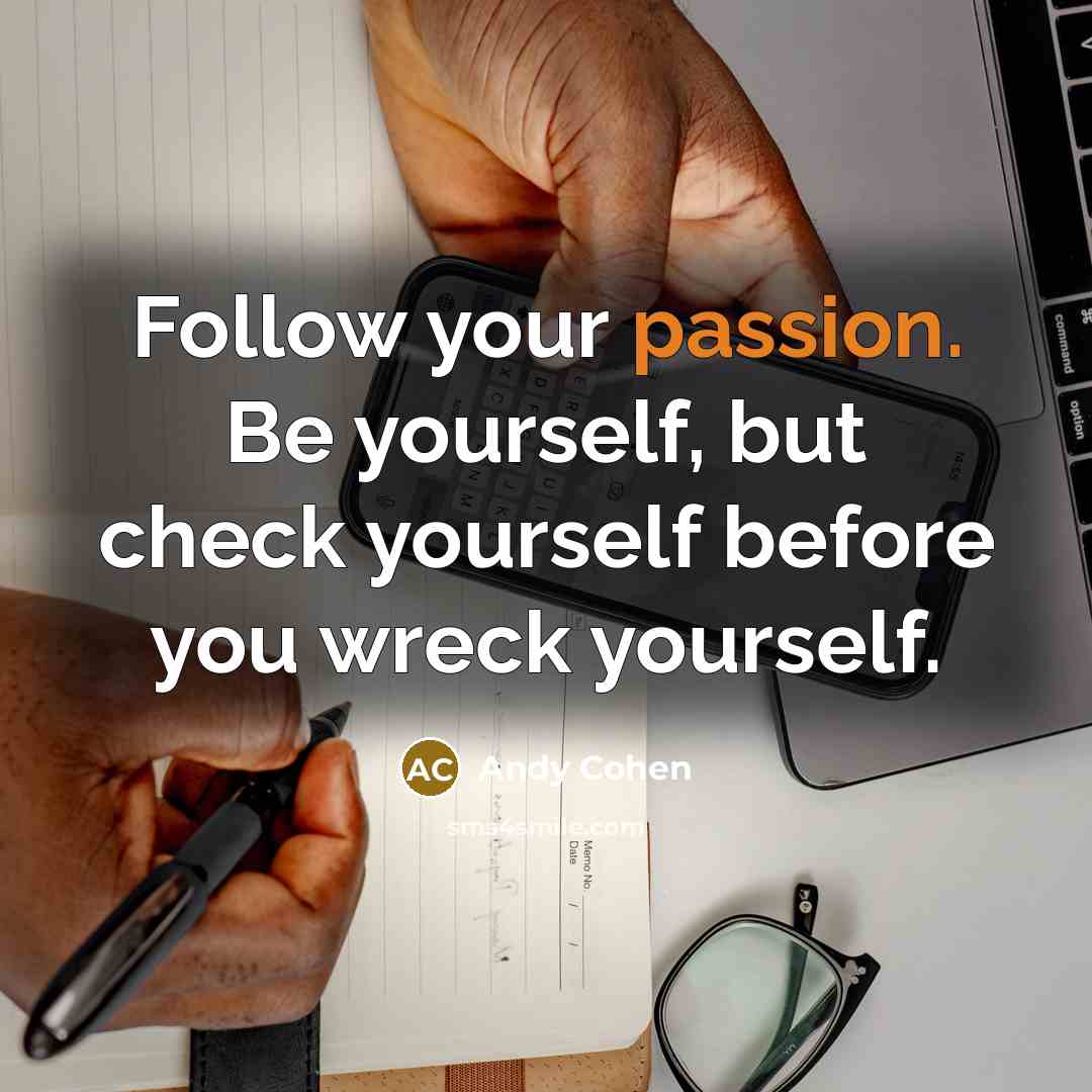 “Follow your passion. Be yourself, but check yourself before you…” quote by Andy Cohen