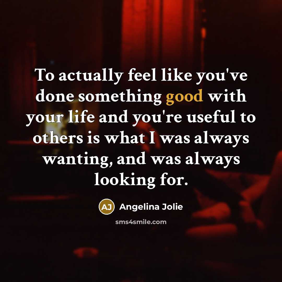 “To actually feel like you've done something good with your…” quote by Angelina Jolie