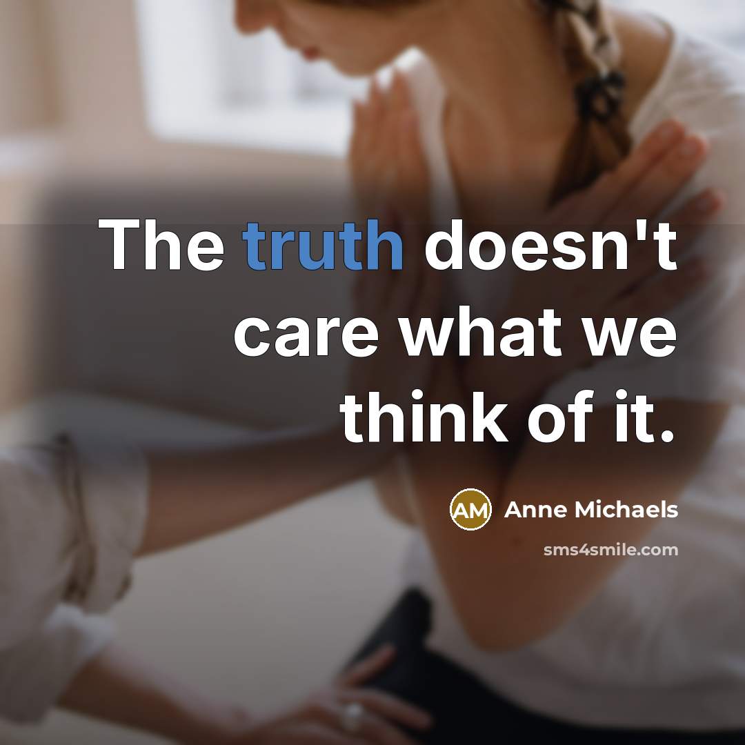 “The truth doesn't care what we think of it.…” quote by Anne Michaels