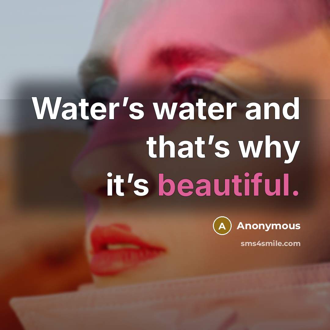 “Water’s water and that’s why it’s beautiful.…” quote by Anonymous