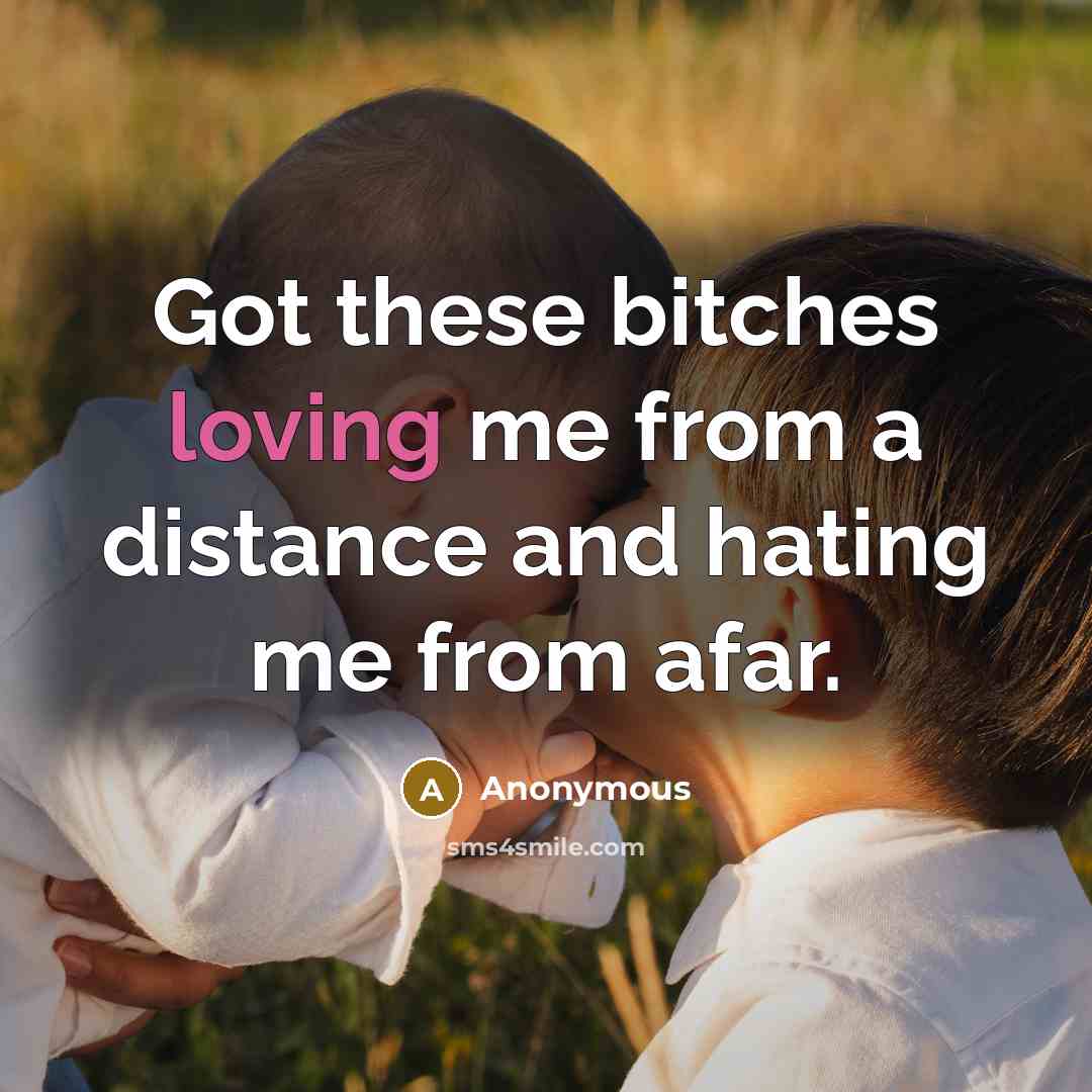 “Got these bitches loving me from a distance and hating me from afar.” quote by Anonymous