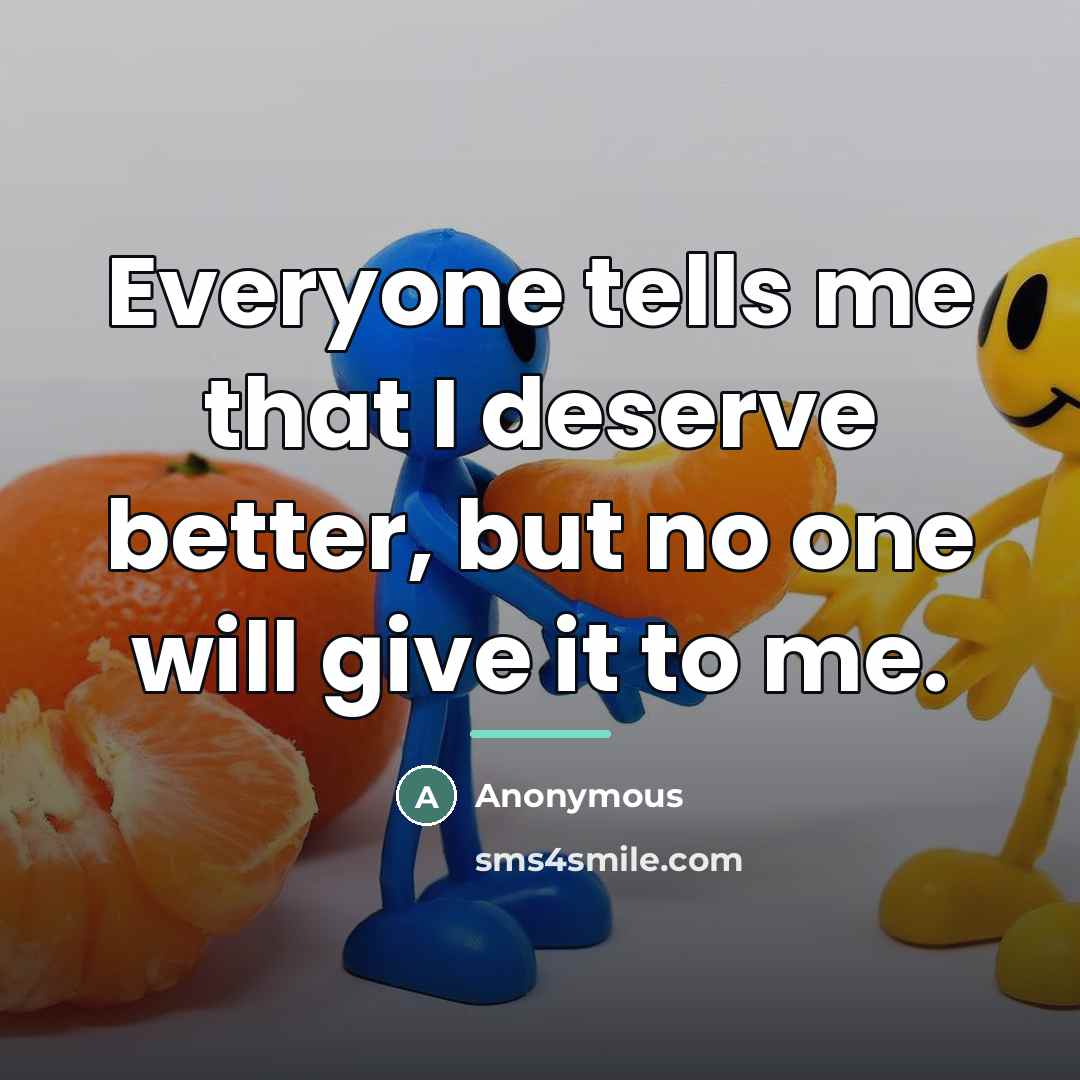 “Everyone tells me that I deserve better, but no one…” quote by Anonymous