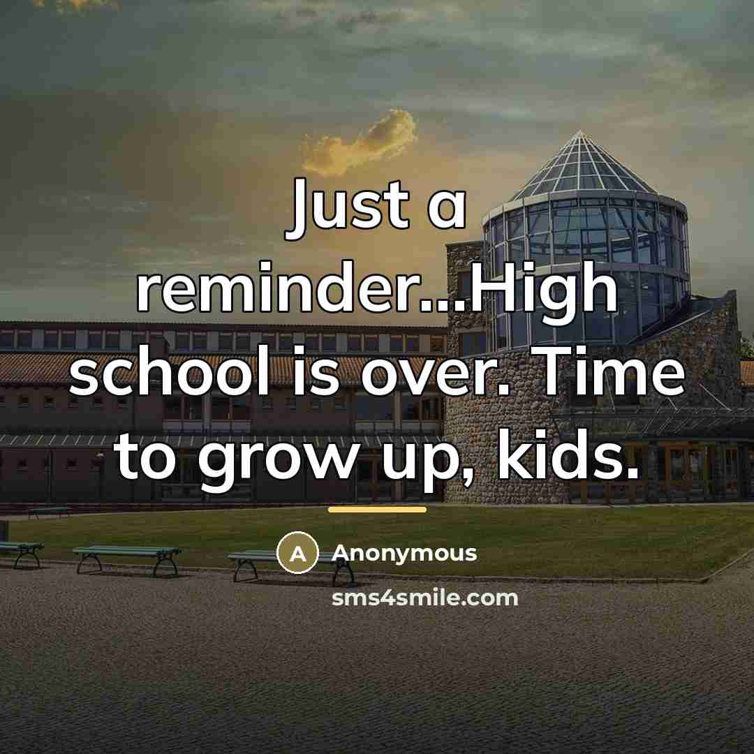 “Just a reminder...High school is over. Time to grow up,…” quote by Anonymous