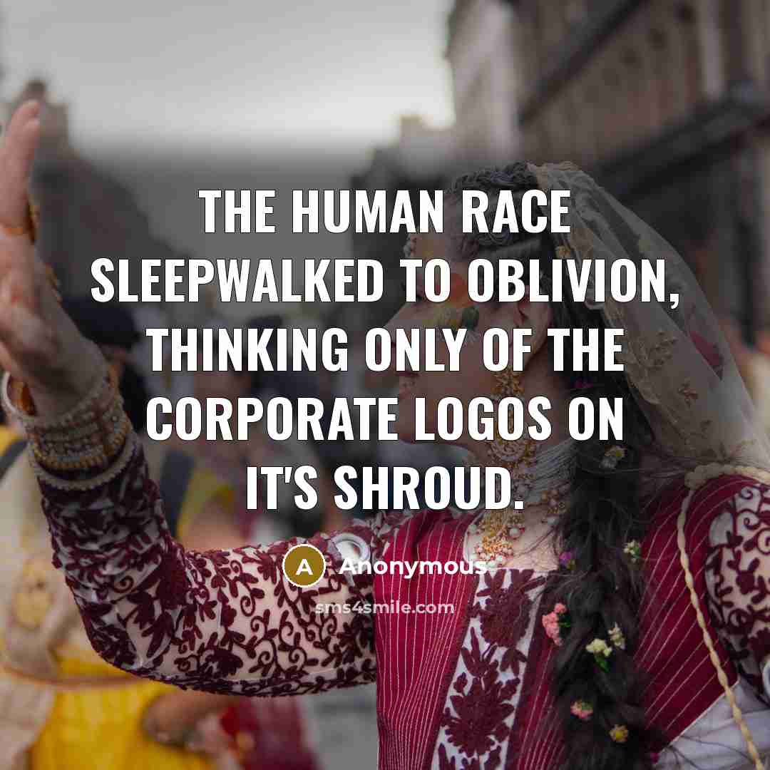 “The human race sleepwalked to oblivion, thinking only of the…” quote by Anonymous