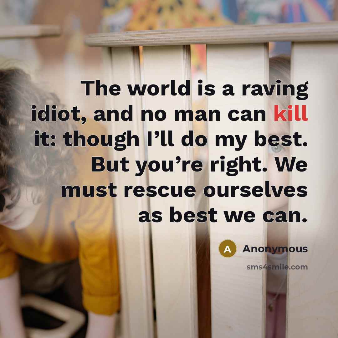 “The world is a raving idiot, and no man can…” quote by Anonymous