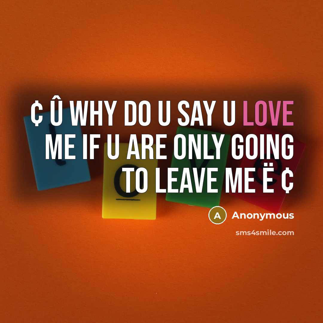 “¢ û why do u say u love me if u are only going to leave me ë ¢” quote by Anonymous