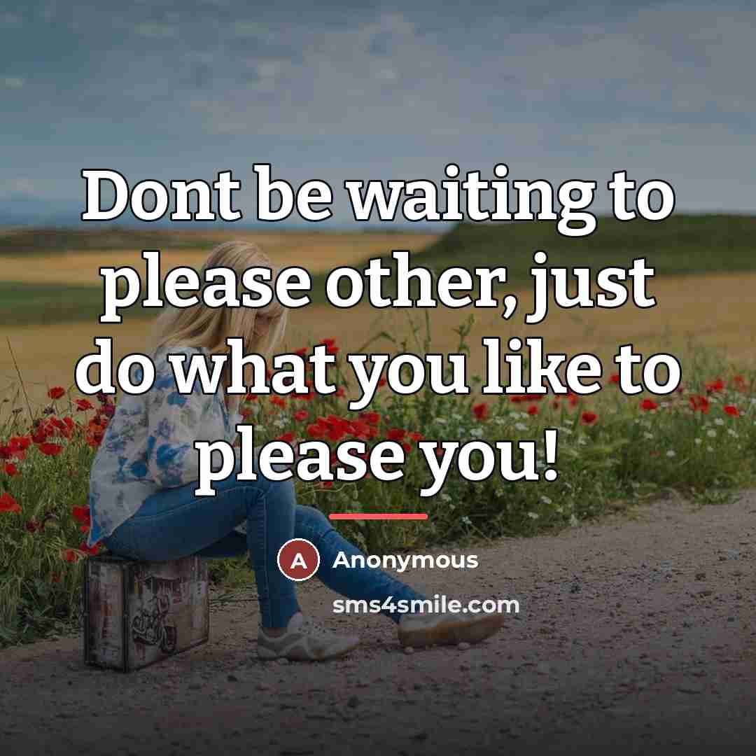 “Dont be waiting to please other, just do what you…” quote by Anonymous