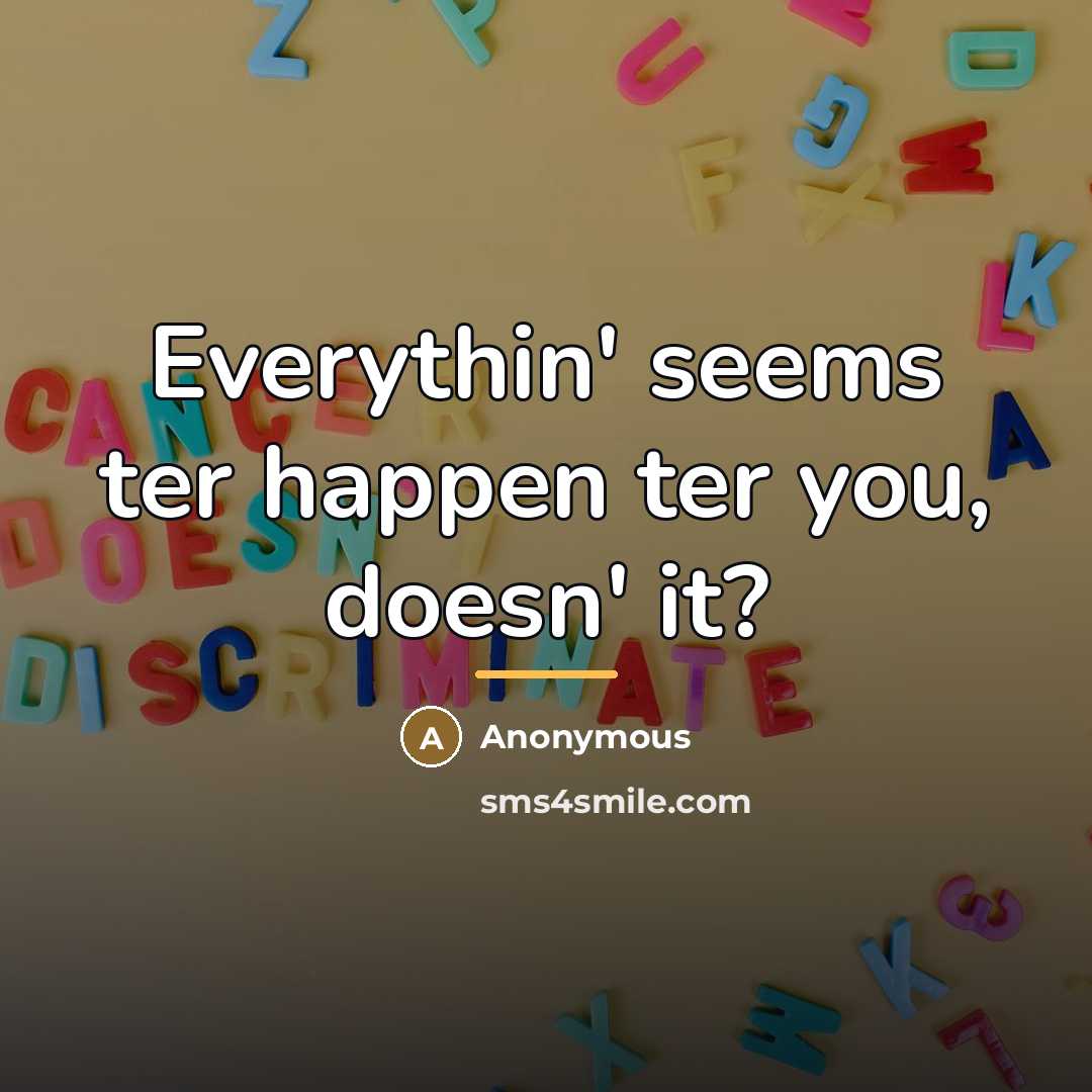 “Everythin' seems ter happen ter you, doesn' it?…” quote by Anonymous