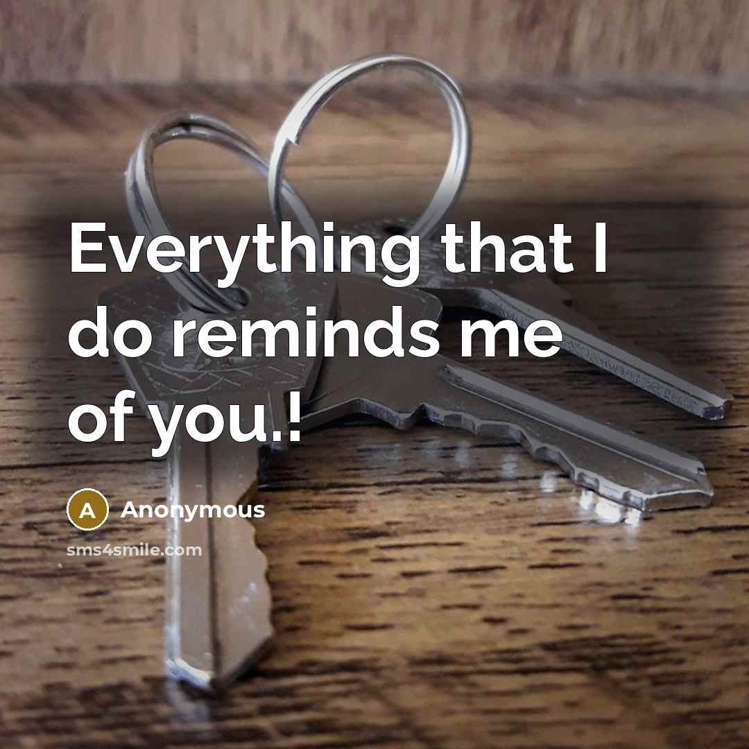 “Everything that I do reminds me of you.!” quote by Anonymous