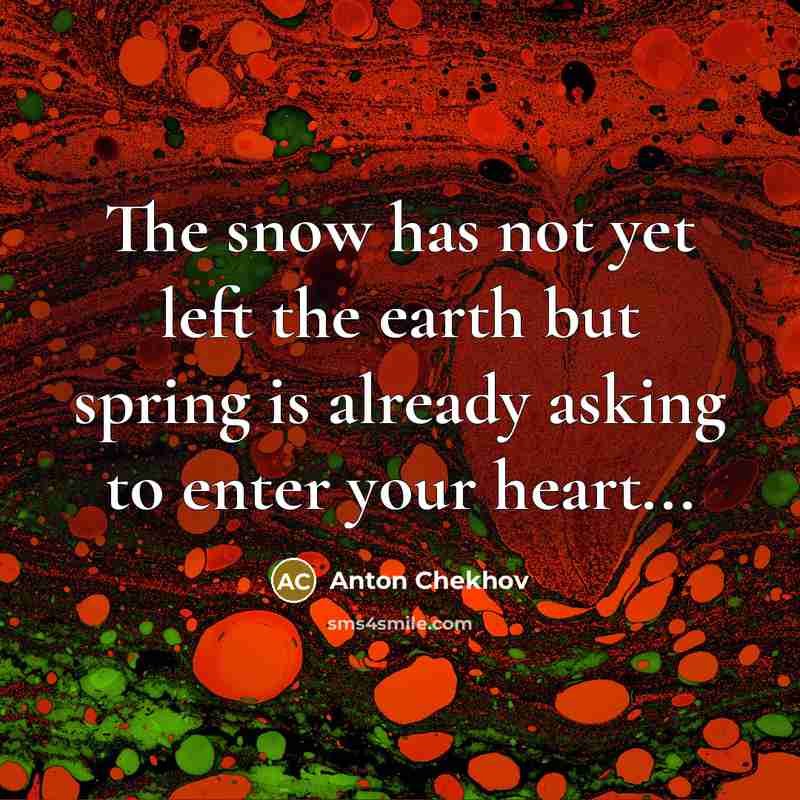 “The snow has not yet left the earth but spring…” quote by Anton Chekhov
