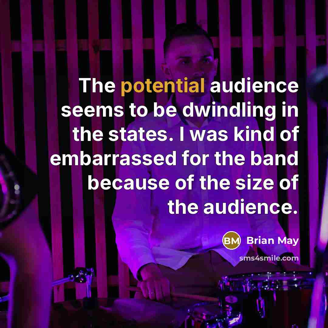 “The potential audience seems to be dwindling in the states.…” quote by Brian May