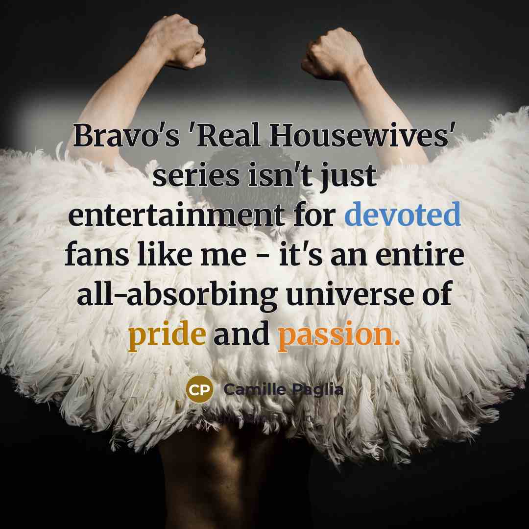 “Bravo's 'Real Housewives' series isn't just entertainment for devoted fans…” quote by Camille Paglia