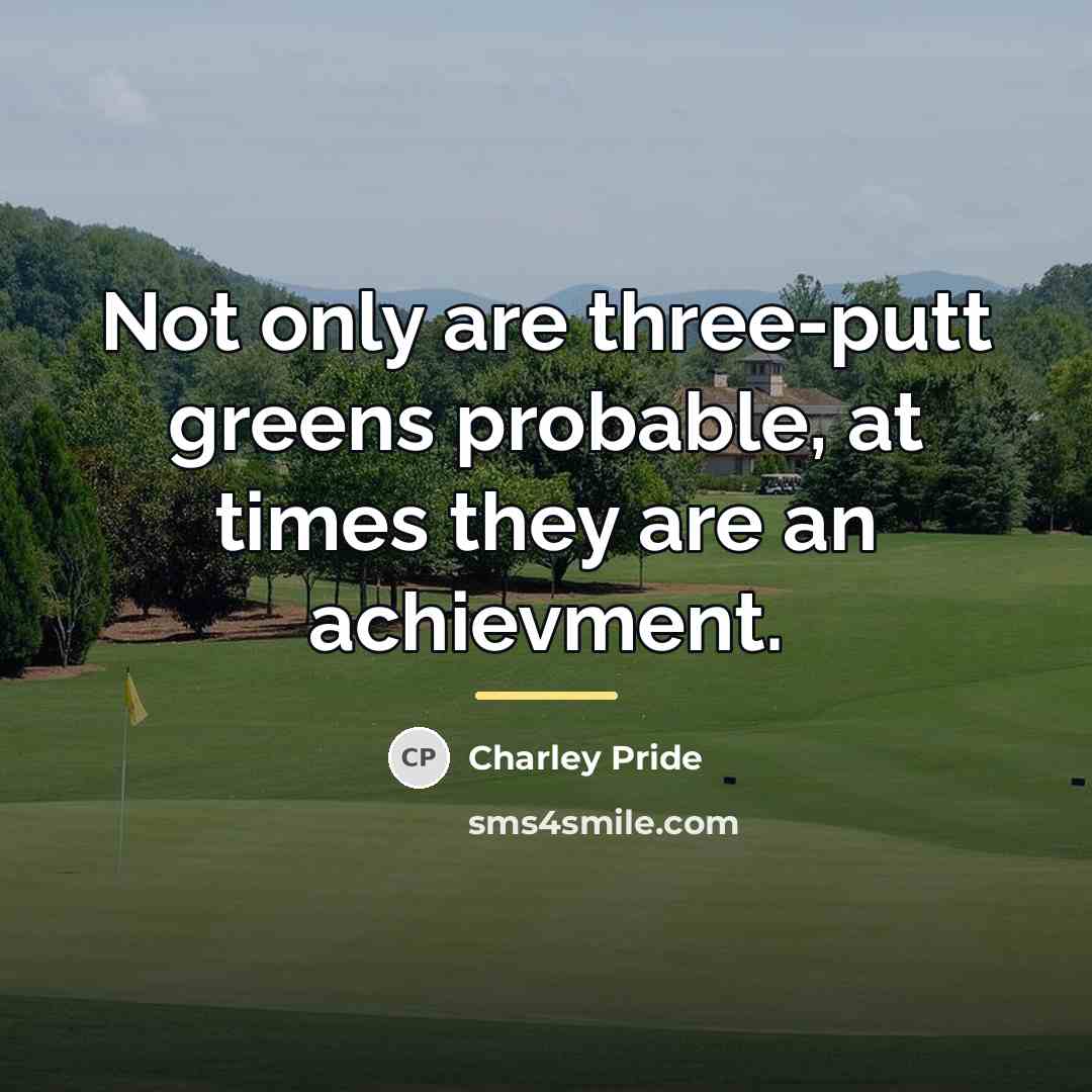 “Not only are three-putt greens probable, at times they are…” quote by Charley Pride