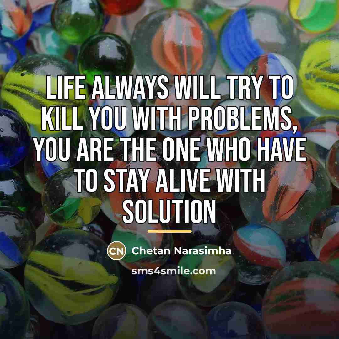 “Life always will try to kill you with problems, you…” quote by Chetan Narasimha