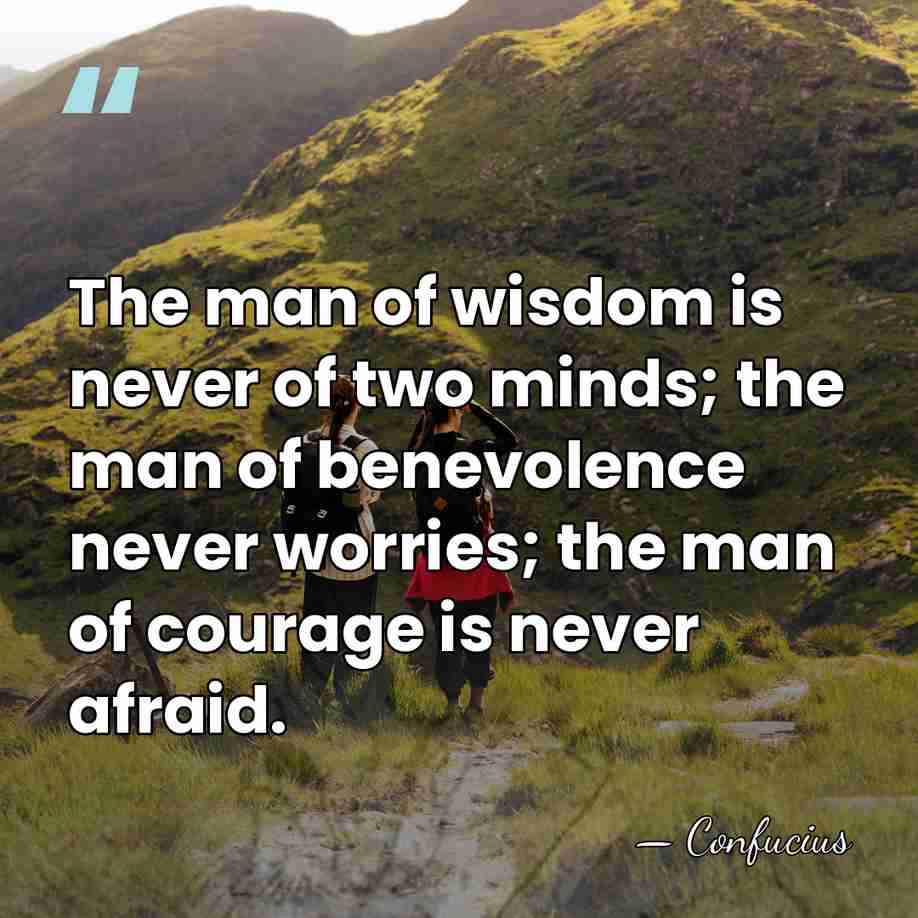 The man of wisdom is never of two minds; the man of&hellip; - Confucius