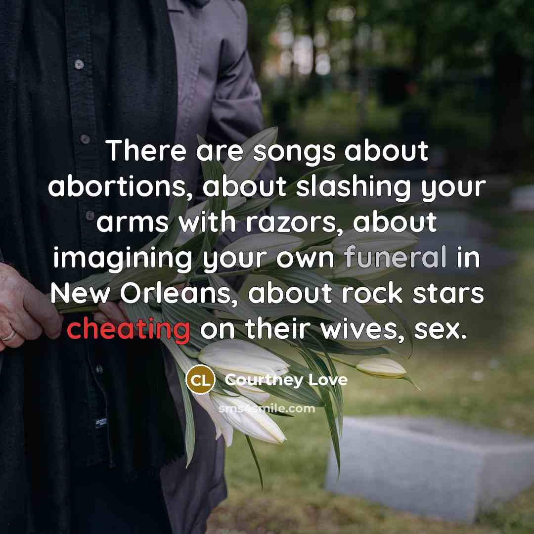“There are songs about abortions, about slashing your arms with…” quote by Courtney Love