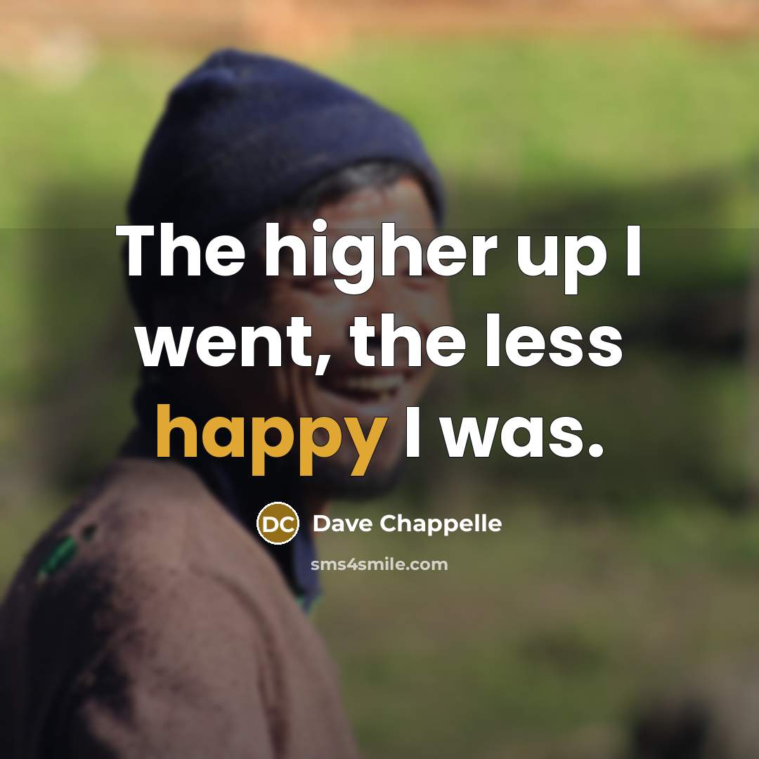 “The higher up I went, the less happy I was.…” quote by Dave Chappelle
