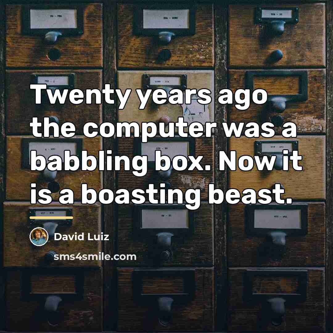 “Twenty years ago the computer was a babbling box. Now…” quote by David Luiz