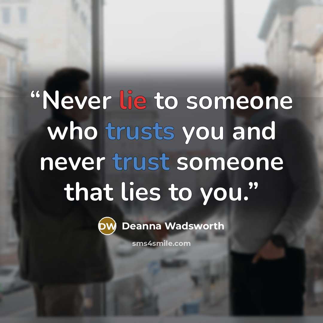 “Never lie to someone who trusts you and never trust someone that lies to you.” quote by Deanna Wadsworth