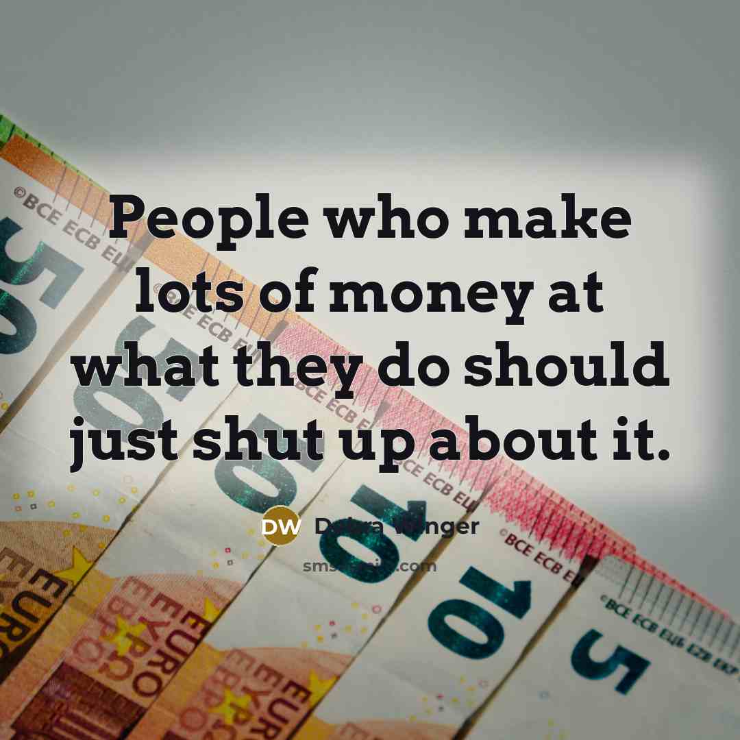 “People who make lots of money at what they do…” quote by Debra Winger