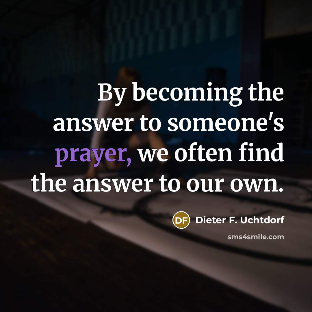 “By becoming the answer to someone's prayer, we often find…” quote by Dieter F. Uchtdorf