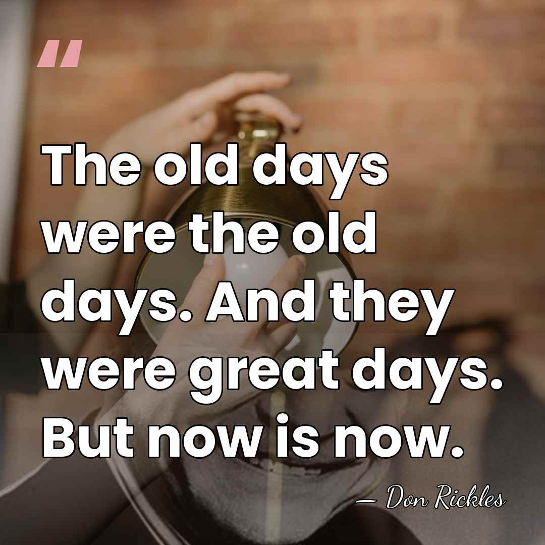 The old days were the old days. And they were great days.&hellip; - Don Rickles