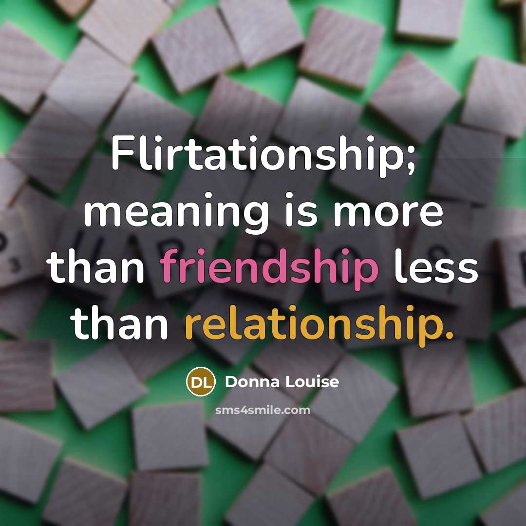 “Flirtationship; meaning is more than friendship less than relationship.…” quote by Donna Louise